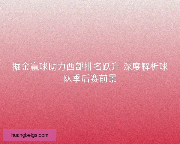 掘金赢球助力西部排名跃升 深度解析球队季后赛前景