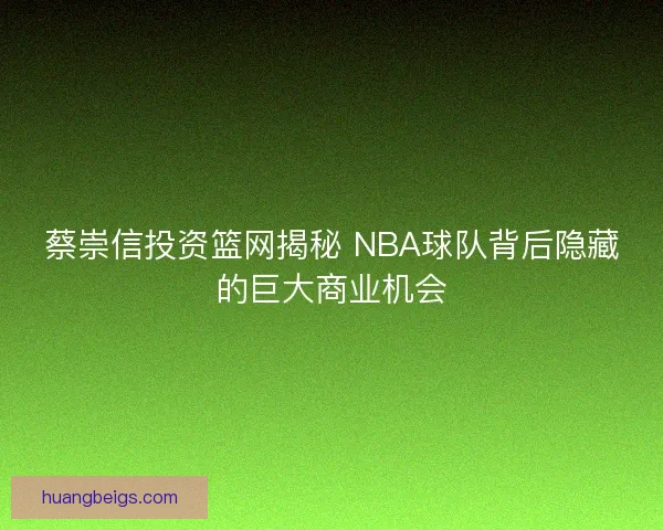 蔡崇信投资篮网揭秘 NBA球队背后隐藏的巨大商业机会