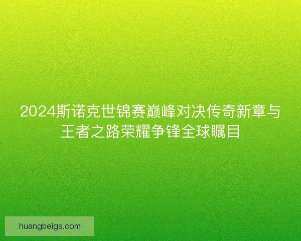 2024斯诺克世锦赛巅峰对决传奇新章与王者之路荣耀争锋全球瞩目