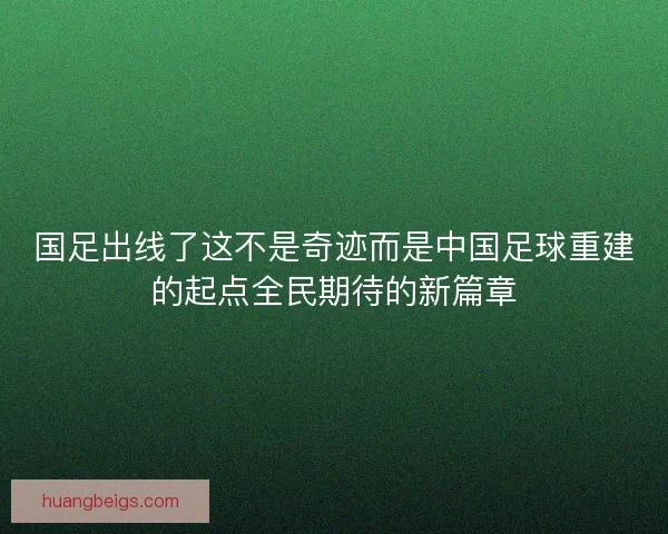 国足出线了这不是奇迹而是中国足球重建的起点全民期待的新篇章