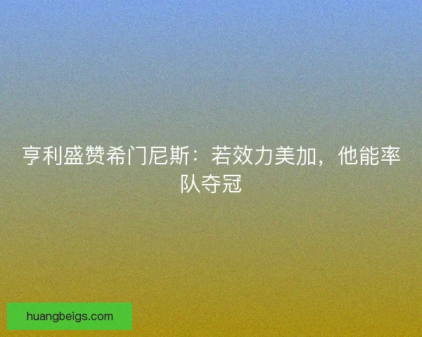 亨利盛赞希门尼斯：若效力美加，他能率队夺冠