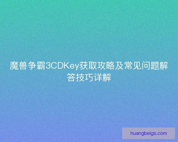 魔兽争霸3CDKey获取攻略及常见问题解答技巧详解 魔兽争霸3CDKey获取攻略及常见问题解答技巧详解