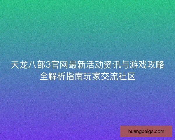天龙八部3官网最新活动资讯与游戏攻略全解析指南玩家交流社区 天龙八部3官网最新活动资讯与游戏攻略全解析指南玩家交流社区