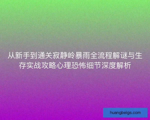 从新手到通关寂静岭暴雨全流程解谜与生存实战攻略心理恐怖细节深度解析