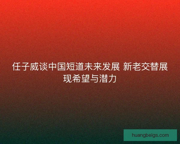 任子威谈中国短道未来发展 新老交替展现希望与潜力