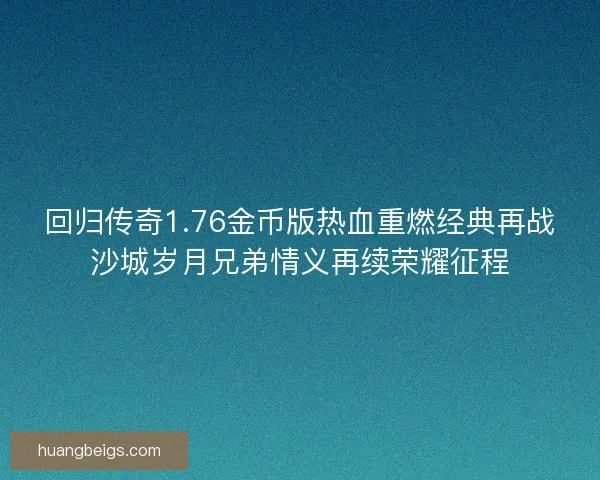回归传奇1.76金币版热血重燃经典再战沙城岁月兄弟情义再续荣耀征程 回归传奇1.76金币版热血重燃经典再战沙城岁月兄弟情义再续荣耀征程